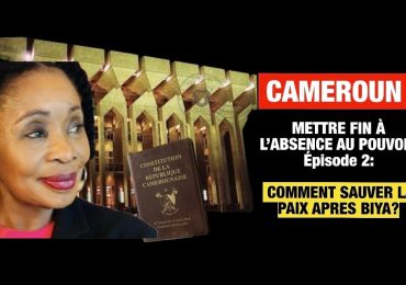 CAMEROUN: Mettre fin à l’absence au pouvoir. Episode 2- Comment sauver la paix après BIYA?